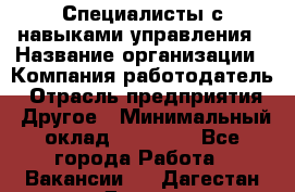 Специалисты с навыками управления › Название организации ­ Компания-работодатель › Отрасль предприятия ­ Другое › Минимальный оклад ­ 53 800 - Все города Работа » Вакансии   . Дагестан респ.,Дагестанские Огни г.